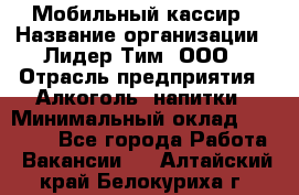 Мобильный кассир › Название организации ­ Лидер Тим, ООО › Отрасль предприятия ­ Алкоголь, напитки › Минимальный оклад ­ 38 000 - Все города Работа » Вакансии   . Алтайский край,Белокуриха г.